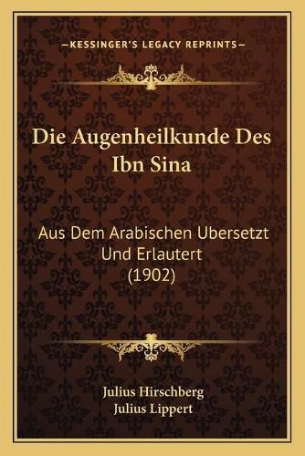Cover image for Die Augenheilkunde Des Ibn Sina: Aus Dem Arabischen Ubersetzt Und Erlautert (1902)