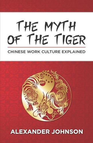 Cover image for The Myth of the Tiger: What You Need to Know about the Chinese Work Psyche