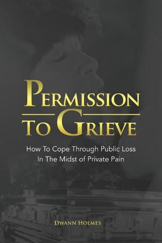 Cover image for Permission To Grieve: How To Cope Through Public Loss In The Midst of Private Pain