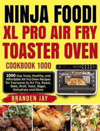 Cover image for Ninja Foodi XL Pro Air Fry Toaster Oven Cookbook 1000: 1000-Day Tasty, Healthy, and Affordable Air Fry Oven Recipes for Everyone to Air Fry, Roast, Bake, Broil, Toast, Bagel, Dehydrate and More