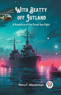 Cover image for With Beatty off Jutland A Romance of the Great Sea Fight