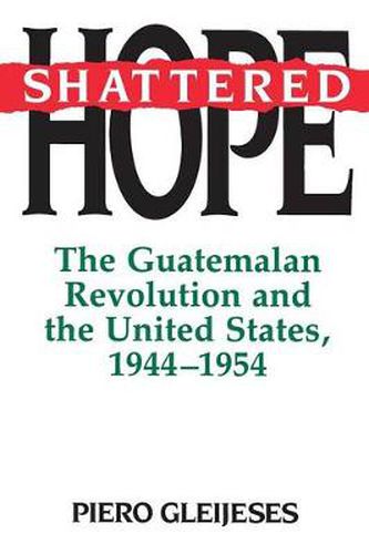 Cover image for Shattered Hope: The Guatemalan Revolution and the United States, 1944-1954
