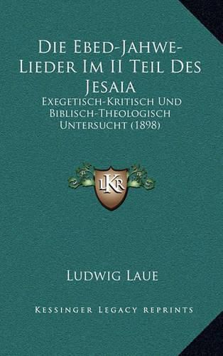 Cover image for Die Ebed-Jahwe-Lieder Im II Teil Des Jesaia: Exegetisch-Kritisch Und Biblisch-Theologisch Untersucht (1898)