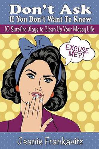 Cover image for Don't Ask If You Don't Want to Know: 10 Surefire Ways to Clean Up Your Messy Life