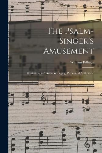 Cover image for The Psalm-singer's Amusement: Containing a Number of Fuging Pieces and Anthems /