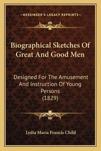 Cover image for Biographical Sketches of Great and Good Men: Designed for the Amusement and Instruction of Young Persons (1829)