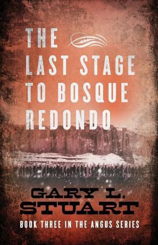 The Last Stage to Bosque Redono: Book Three of the Angus Series