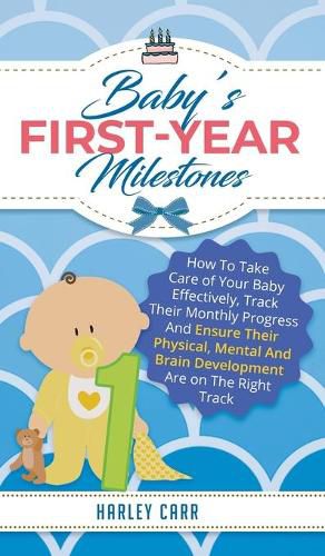 Cover image for Baby's First-Year Milestones: How to Take Care of Your Baby Effectively, Track Their Monthly Progress and Ensure Their Physical, Mental and Brain Development Are on the Right Track