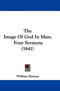 Cover image for The Image Of God In Man: Four Sermons (1841)