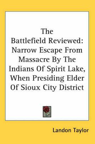 Cover image for The Battlefield Reviewed: Narrow Escape from Massacre by the Indians of Spirit Lake, When Presiding Elder of Sioux City District