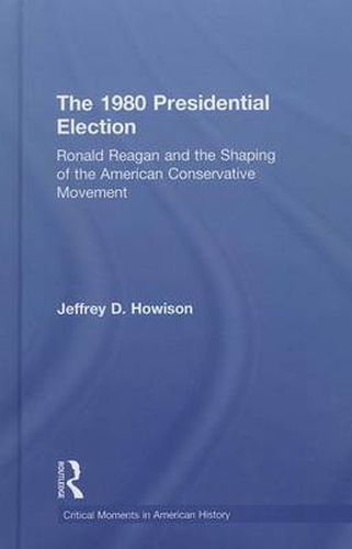 Cover image for The 1980 Presidential Election: Ronald Reagan and the Shaping of the American Conservative Movement