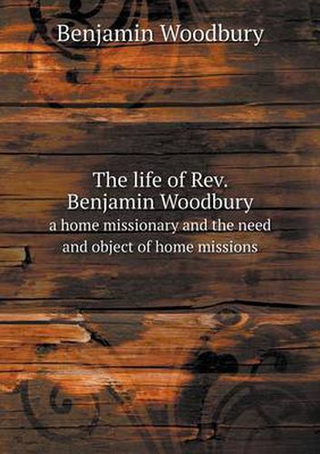 Cover image for The life of Rev. Benjamin Woodbury a home missionary and the need and object of home missions