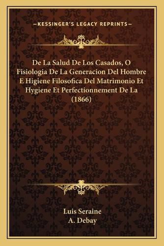 Cover image for de La Salud de Los Casados, O Fisiologia de La Generacion del Hombre E Higiene Filosofica del Matrimonio Et Hygiene Et Perfectionnement de La (1866)