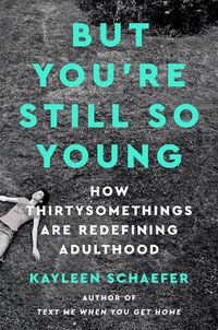 Cover image for But You're Still So Young: How Thirtysomethings Are Redefining Adulthood