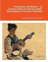 Cover image for Francesco da Milano Francesco da Milano La Canzon Delli Uccelli (Le Chant Des Oiseaux) For Low G Ukulele