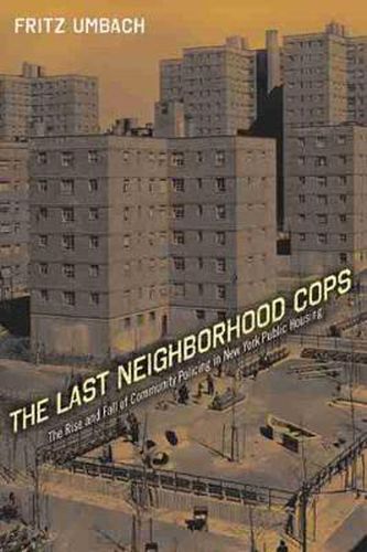 Cover image for The Last Neighborhood Cops: The Rise and Fall of Community Policing in New York Public Housing