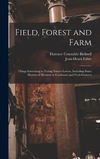 Cover image for Field, Forest and Farm; Things Interesting to Young Nature-lovers, Including Some Matters of Moment to Gardeners and Fruit-growers