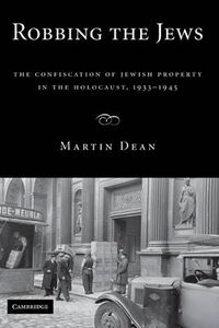 Cover image for Robbing the Jews: The Confiscation of Jewish Property in the Holocaust, 1933-1945