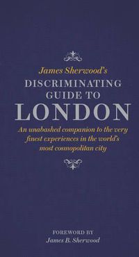 Cover image for James Sherwood's Discriminating Guide to London: An unabashed companion to the very finest experiences in the world's most cosmopolitan city