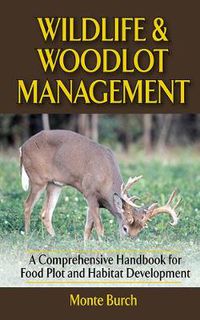 Cover image for Wildlife and Woodlot Management: A Comprehensive Handbook for Food Plot and Habitat Development