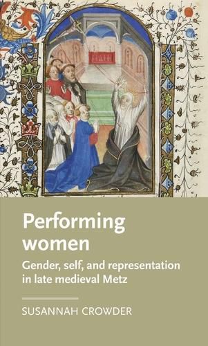 Cover image for Performing Women: Gender, Self, and Representation in Late Medieval Metz