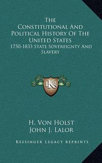 Cover image for The Constitutional and Political History of the United States: 1750-1833 State Sovereignty and Slavery