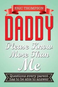 Cover image for Daddy Please Know More Than Me: Questions every parent has to be able to answer