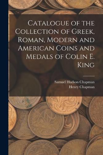 Catalogue of the Collection of Greek, Roman, Modern and American Coins and Medals of Colin E. King