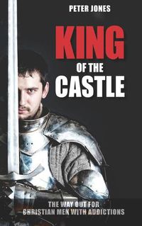 Cover image for King of the Castle: The Way Out for Christian Men with Addictions