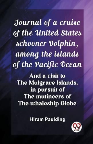 Cover image for Journal of a cruise of the United States schooner Dolphin, among the islands of the Pacific Ocean And a visit to the Mulgrave Islands, in pursuit of the mutineers of the whaleship Globe