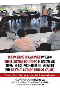 Cover image for Interacademic Collaboration Involving Higher Education Institutions in Tlaxcala and Puebla, Mexico. Presented in Collaboration with Universite Clermont Auvergne (France): Case Studies of Collaborative, Multidisciplinary Applications.