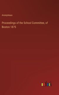 Cover image for Proceedings of the School Committee, of Boston 1875