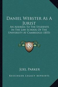 Cover image for Daniel Webster as a Jurist Daniel Webster as a Jurist: An Address to the Students in the Law School of the Universian Address to the Students in the Law School of the University at Cambridge (1853) Ty at Cambridge (1853)