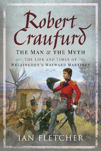 Cover image for Robert Craufurd: The Man and the Myth: The Life and Times of Wellington's Wayward Martinet