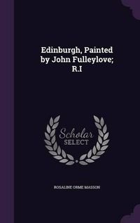 Cover image for Edinburgh, Painted by John Fulleylove; R.I