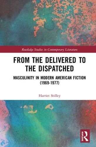 Cover image for From the Delivered to the Dispatched: Masculinity in Modern American Fiction (1969-1977)