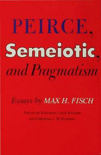 Cover image for Peirce, Semeiotic and Pragmatism: Essays by Max H. Fisch