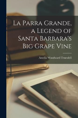 Cover image for La Parra Grande, a Legend of Santa Barbara's big Grape Vine