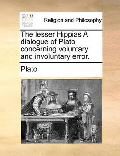 Cover image for The Lesser Hippias a Dialogue of Plato Concerning Voluntary and Involuntary Error.