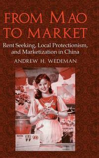 Cover image for From Mao to Market: Rent Seeking, Local Protectionism, and Marketization in China