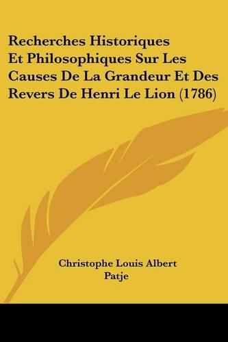 Cover image for Recherches Historiques Et Philosophiques Sur Les Causes de La Grandeur Et Des Revers de Henri Le Lion (1786)