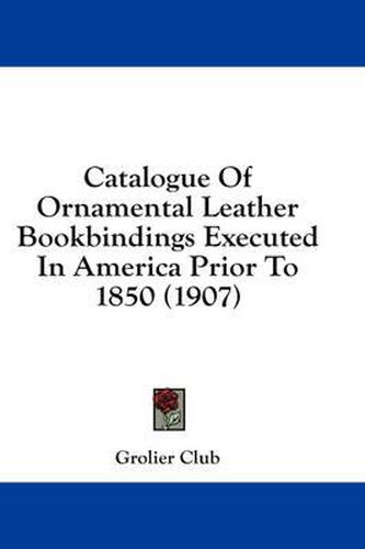 Catalogue of Ornamental Leather Bookbindings Executed in America Prior to 1850 (1907)