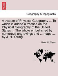 Cover image for A System of Physical Geography ... to Which Is Added a Treatise on the Physical Geography of the United States ... the Whole Embellished by Numerous Engravings and ... Maps ... by J. H. Young.