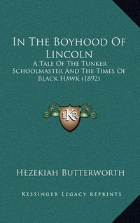 Cover image for In the Boyhood of Lincoln: A Tale of the Tunker Schoolmaster and the Times of Black Hawk (1892)