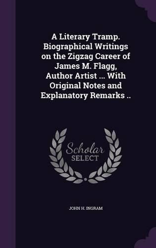 Cover image for A Literary Tramp. Biographical Writings on the Zigzag Career of James M. Flagg, Author Artist ... with Original Notes and Explanatory Remarks ..