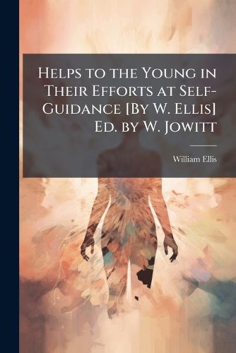 Cover image for Helps to the Young in Their Efforts at Self-Guidance [By W. Ellis] Ed. by W. Jowitt