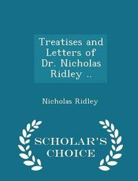 Cover image for Treatises and Letters of Dr. Nicholas Ridley .. - Scholar's Choice Edition