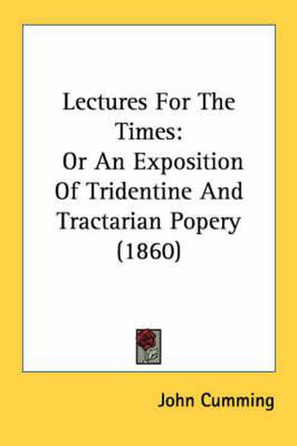 Cover image for Lectures for the Times: Or an Exposition of Tridentine and Tractarian Popery (1860)