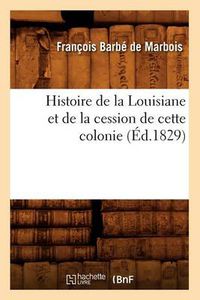 Cover image for Histoire de la Louisiane Et de la Cession de Cette Colonie (Ed.1829)