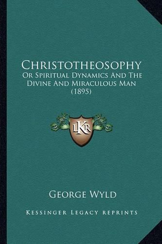 Christotheosophy: Or Spiritual Dynamics and the Divine and Miraculous Man (1895)